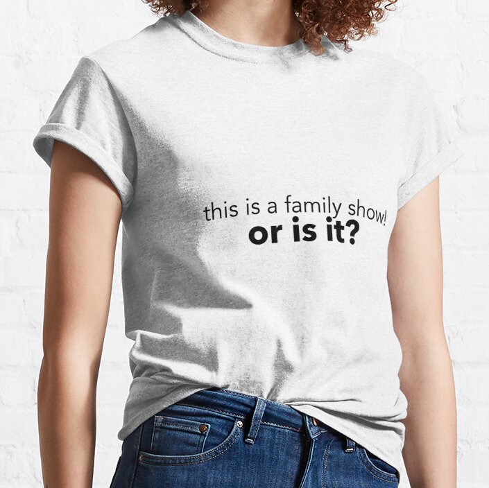 This Is a Family Show! Classic T-Shirt