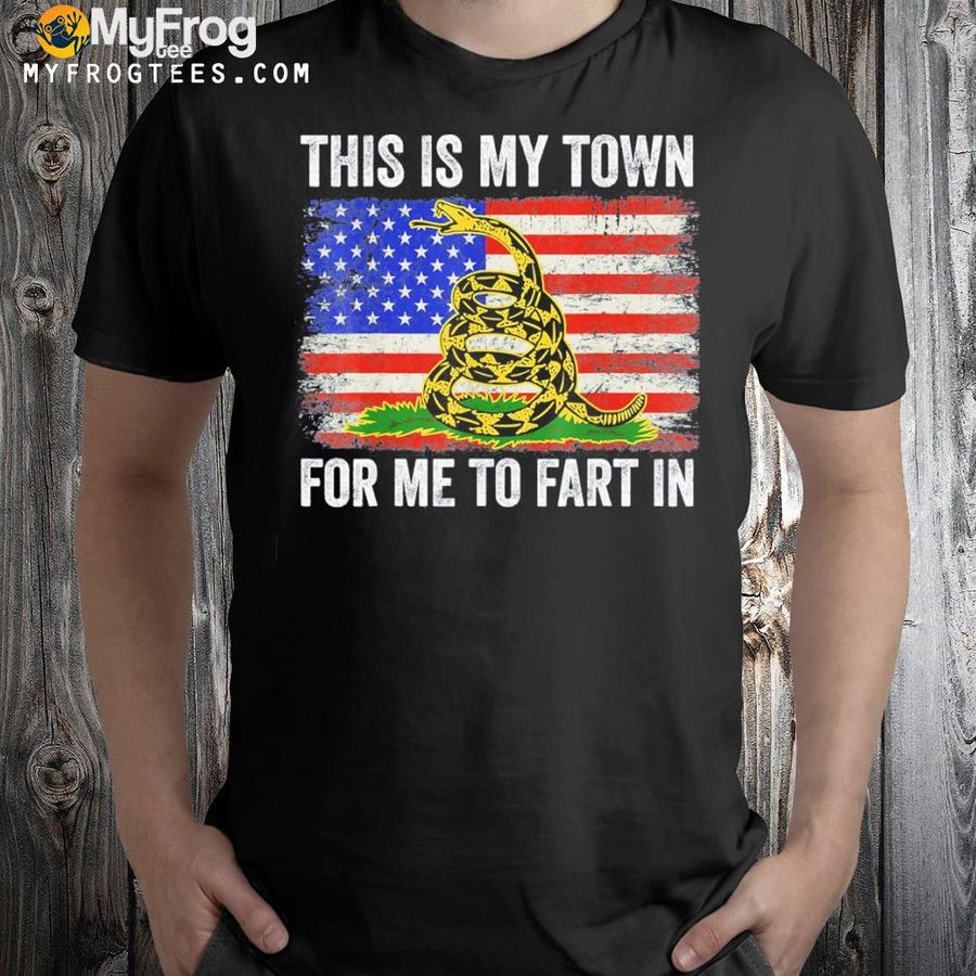 This is my town for me to fart in us shirt