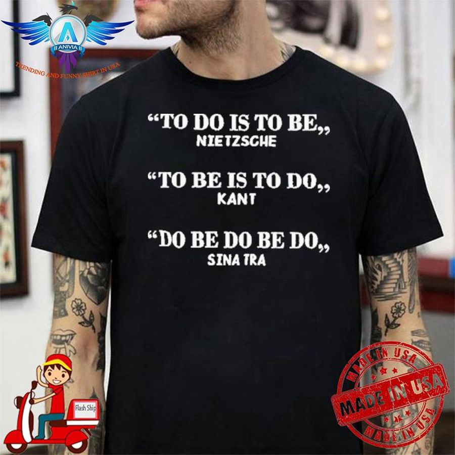 To Do Is To Be Nietzsche To Be Is To Do Kant Do Be Do Be Do Sinatra shirt