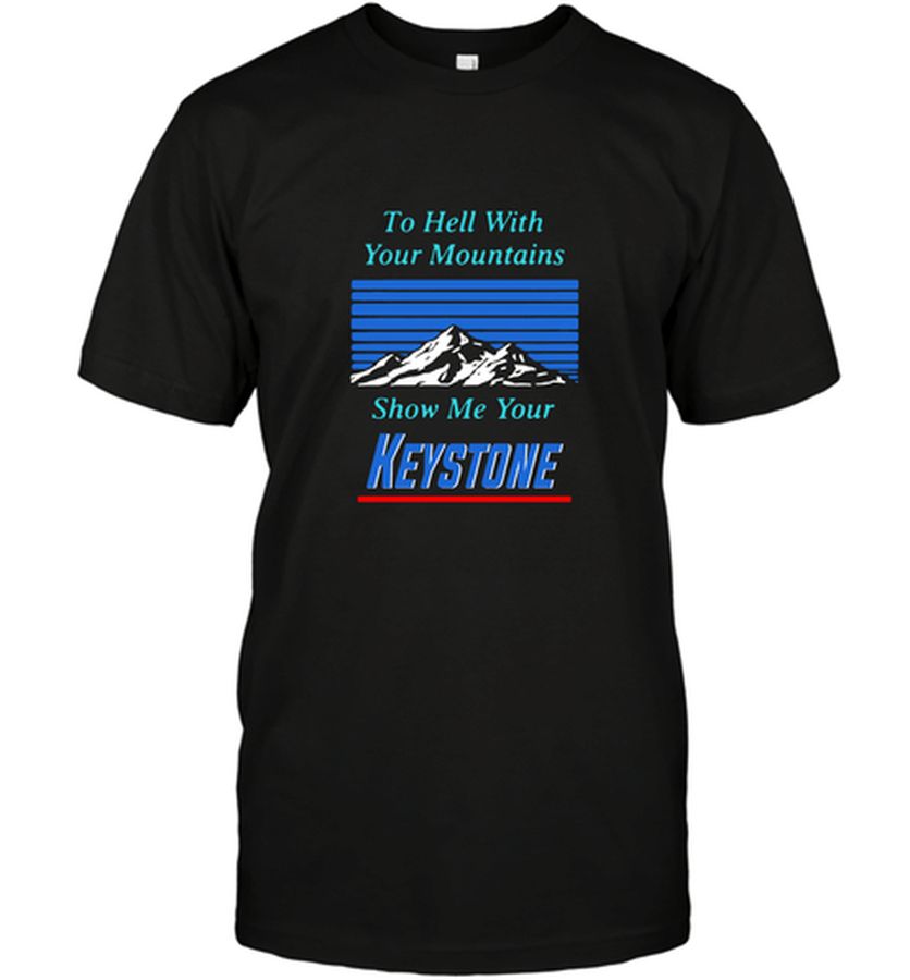 To Hell With Your Mountains Show Me Your Keystone Shirt T-Shirt, Gift