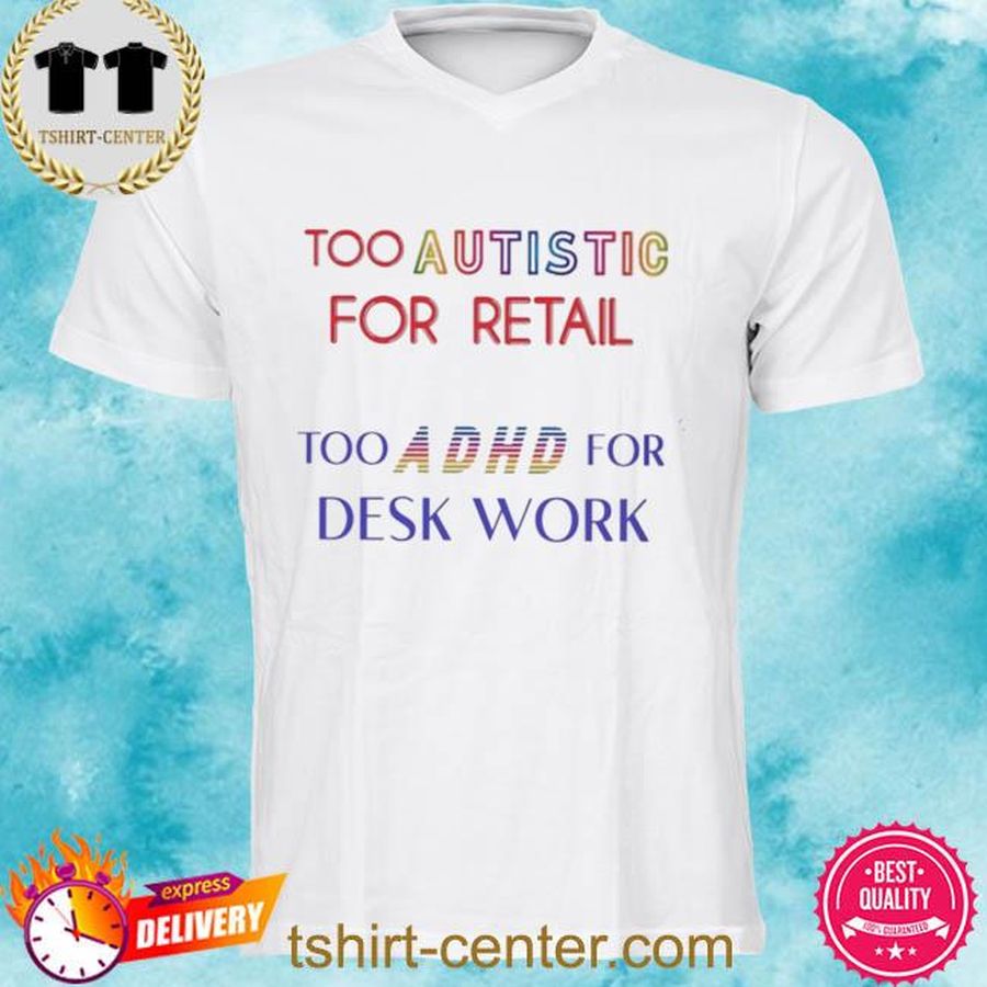Too autistic for retail too a DHD for desk work shirt