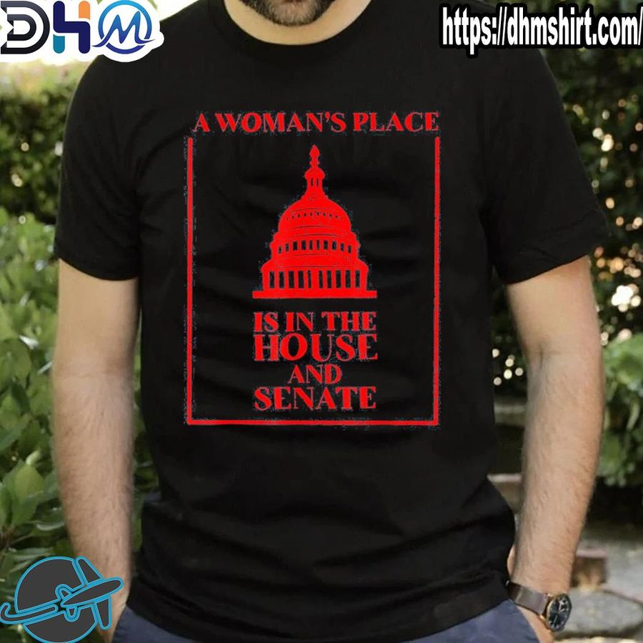 Top a woman's place is in the house and senate shirt