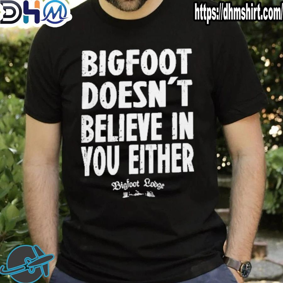 Top bigfoot Doesn’t Believe In You Either Bigfoot Lodge Shirt