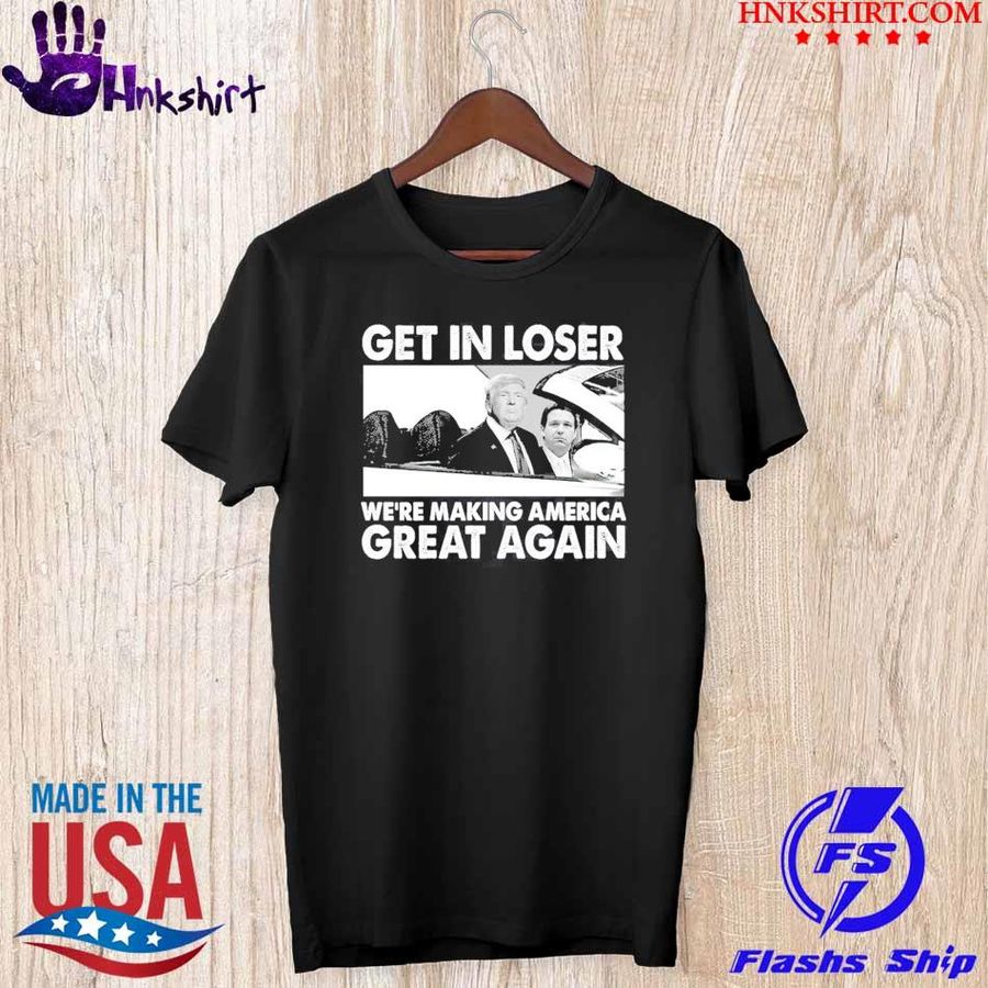 Top Donald Trump and Ron DeSantis get in loser We're making America great again shirt