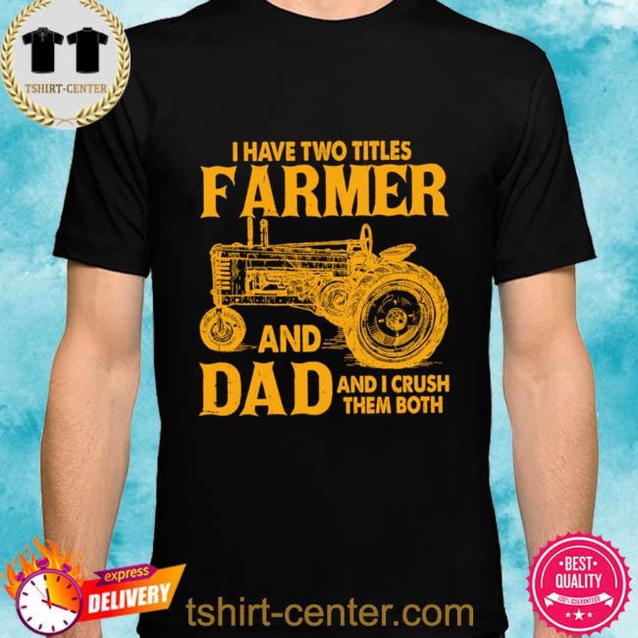 Tractor I have two titles farmer and dad and I crush them both shirt