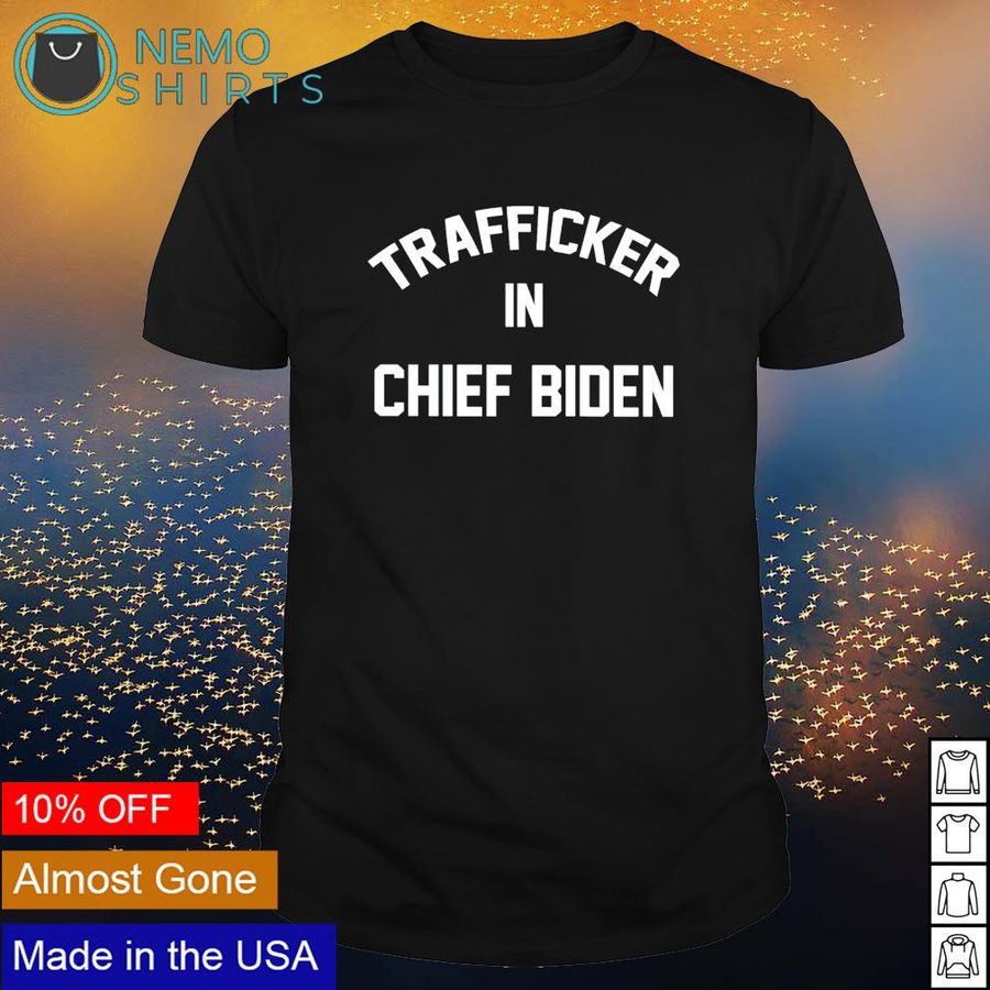Trafficker in Chief Biden shirt