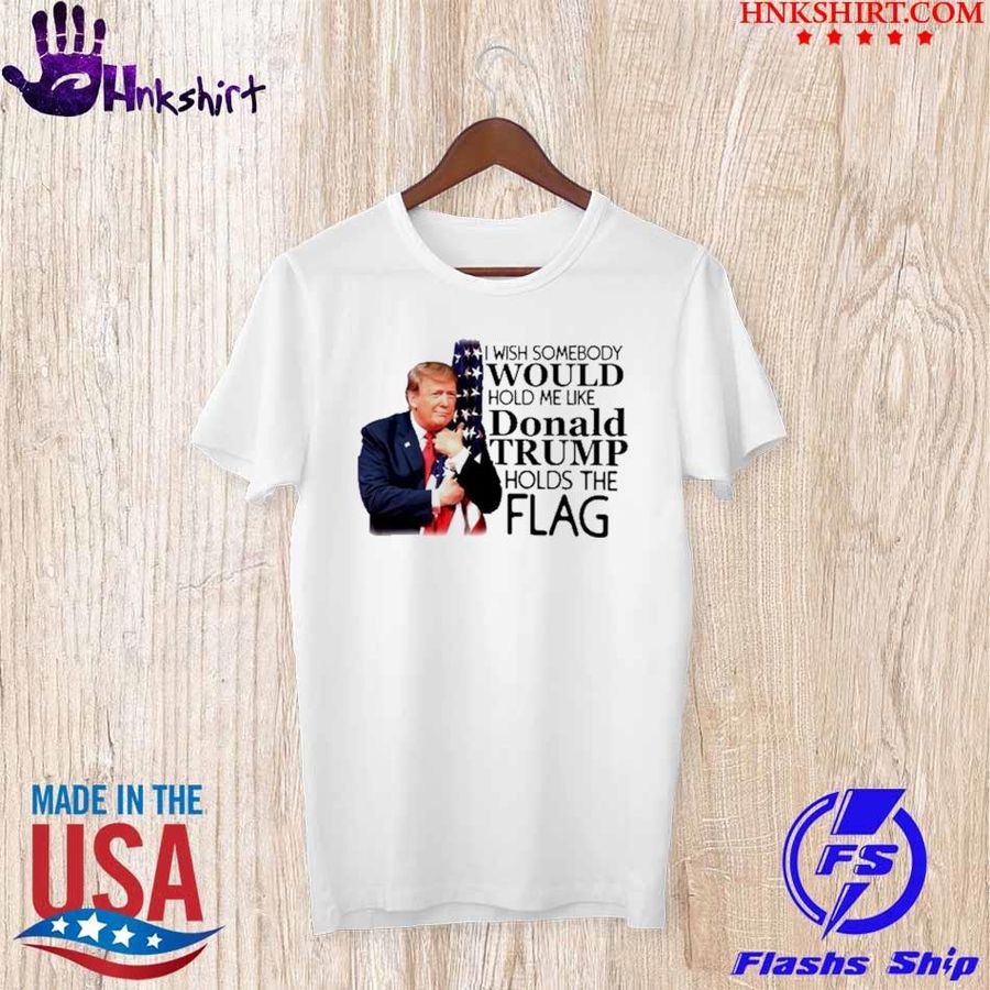 Trending 2021 I wish somebody would love me like donald trump holds the flag shirt