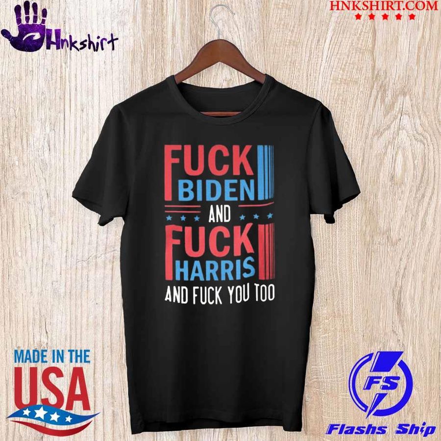 Trending Fuck Biden And Fuck Harris And Fuck You Shirt