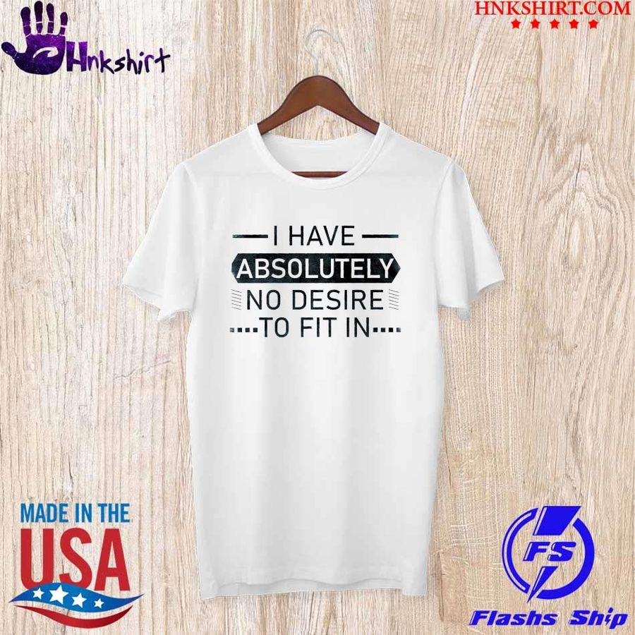 Trending I have absolutely no desire to fit in shirt