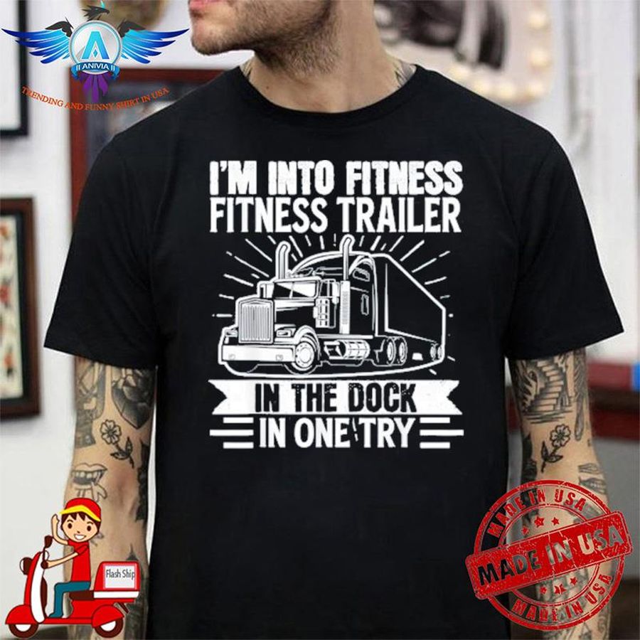 Trucker I'm into fitness fitness trailer in the dock in one try new 2022 shirt