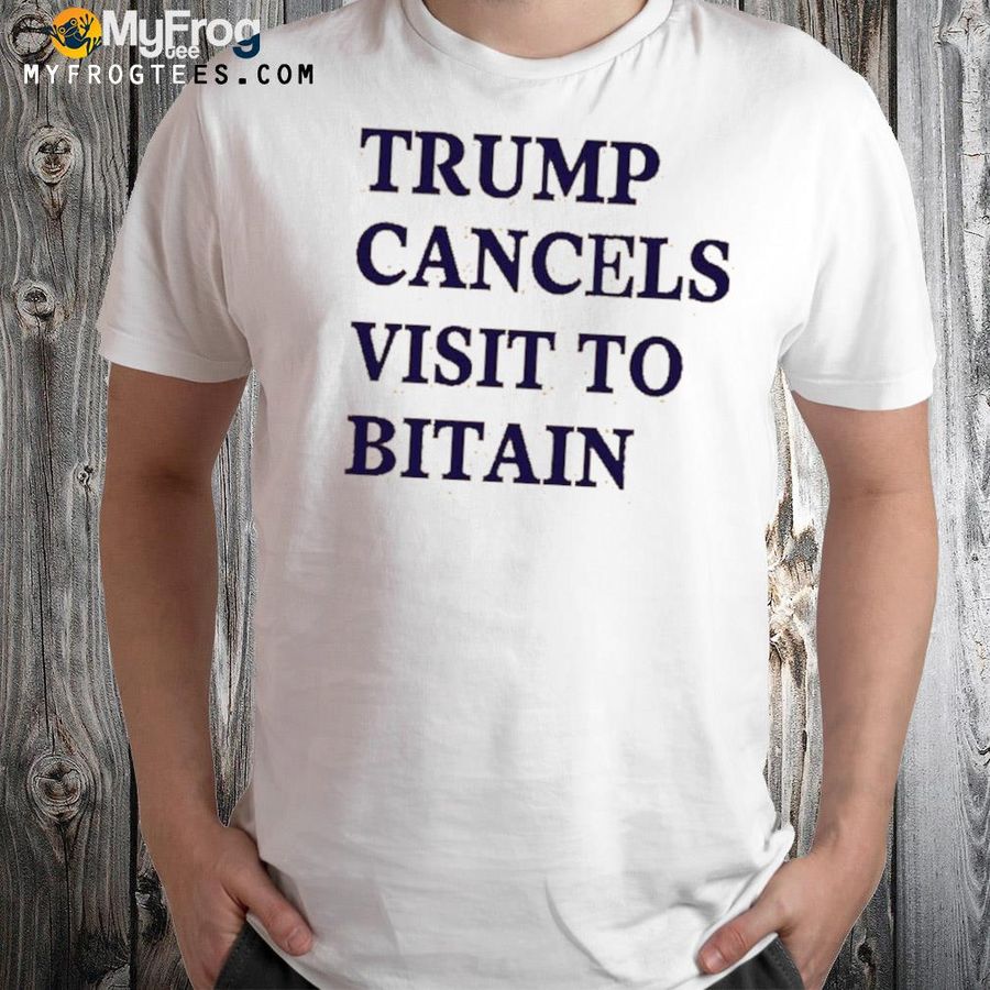 Trump cancels visit to britain shirt