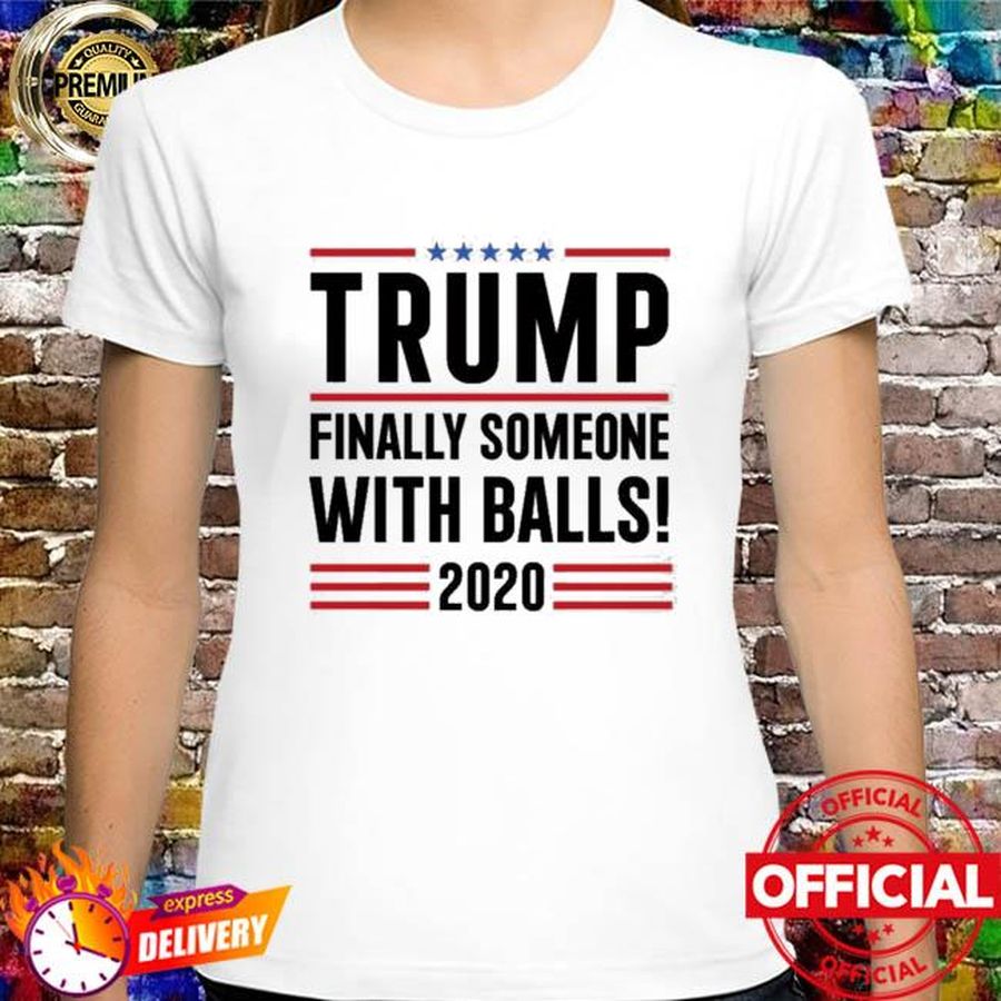 Trump Finally Someone With Balls 2020 new Shirt