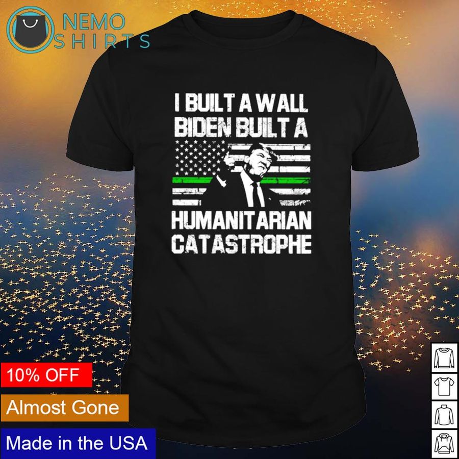 Trump I built a wall Biden built a humanitarian catastrophe shirt