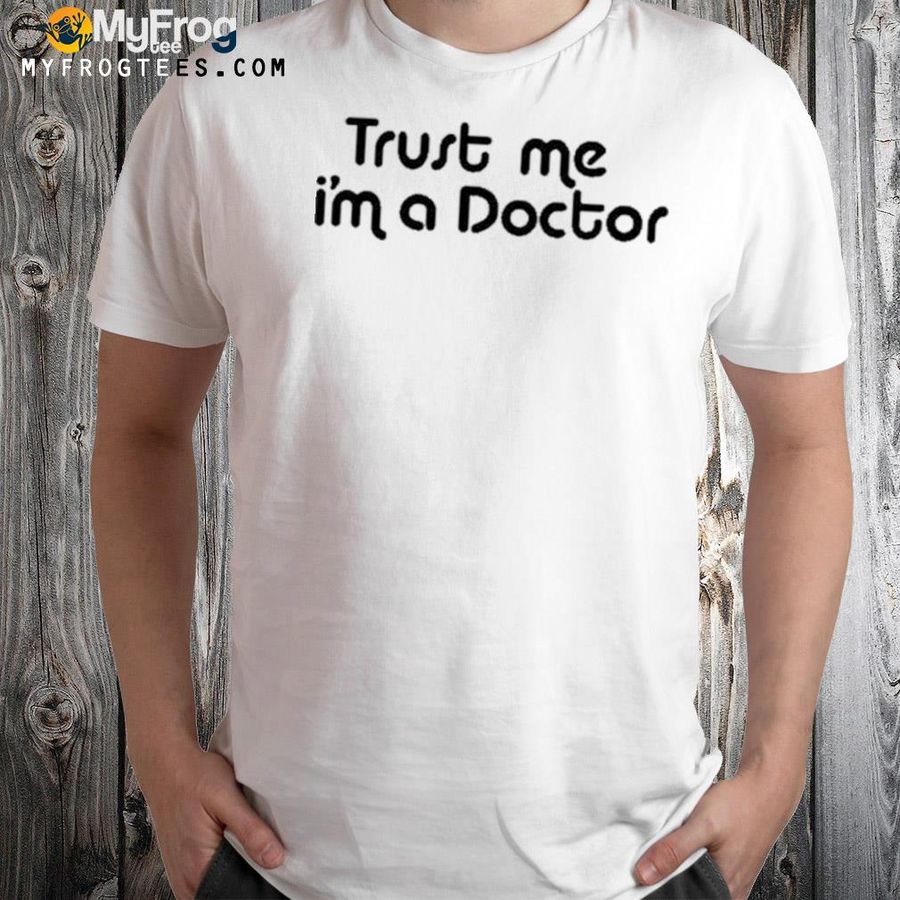 Trust Me Im A Doctor Shirt