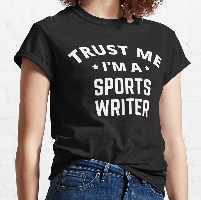 Trust Me I'm A Sports Writer Classic T-Shirt