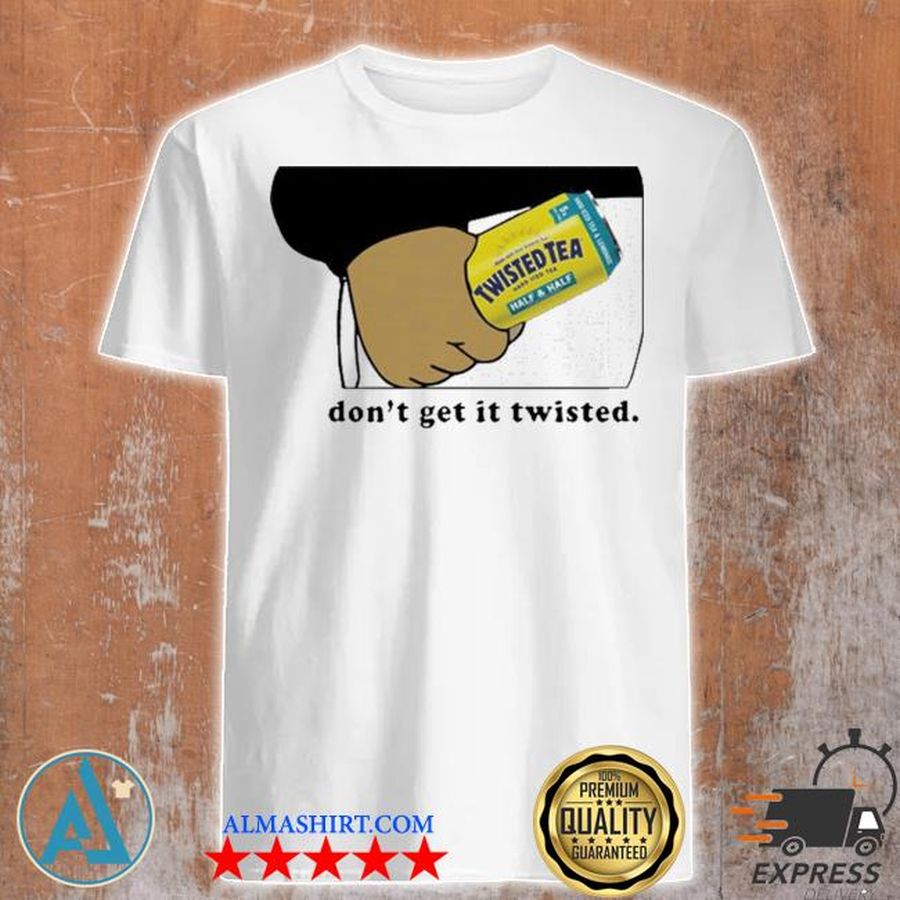 Twisted tea dont get it twisted 2021 shirt