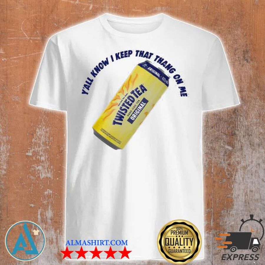 Twisted tea y'all know I keep that thang on me shirt