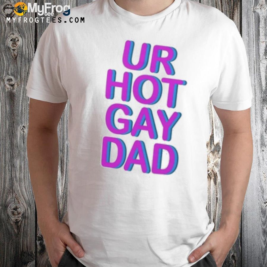 Ur hot gay dad shirt