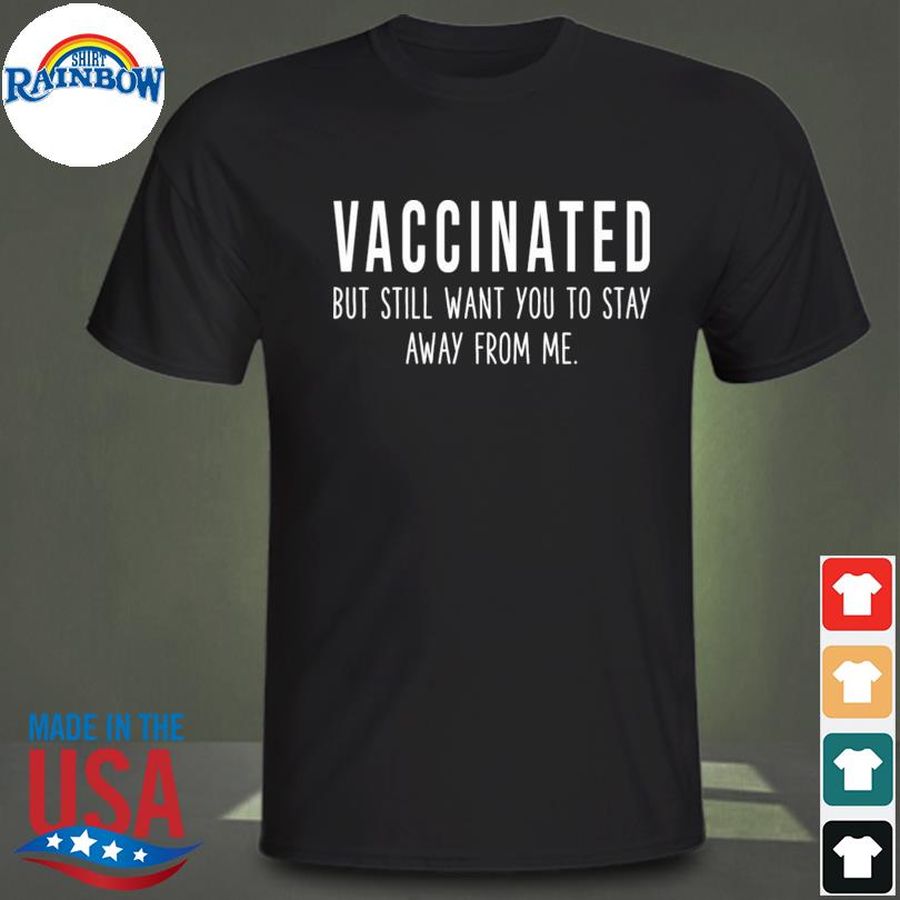 Vaccinated but still want you to stay away from me shirt