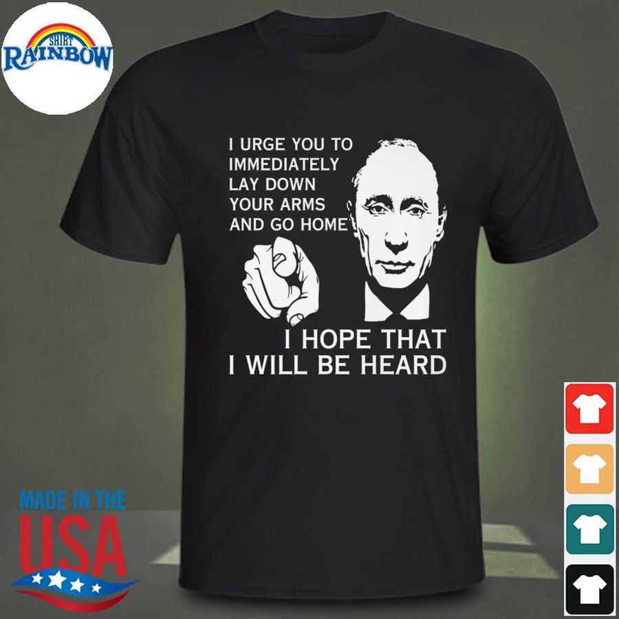 Vladimir Vladimirovich Putin I urge you to immediately lay down your arms and go home I hope that will be heard shirt