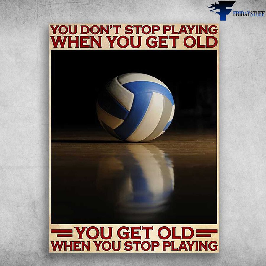 Volleyball Lover, Volleyball Poster – You Don't Stop Playing When You Get Old, You Get Old When You Stop Playing Home Decor Poster Canvas