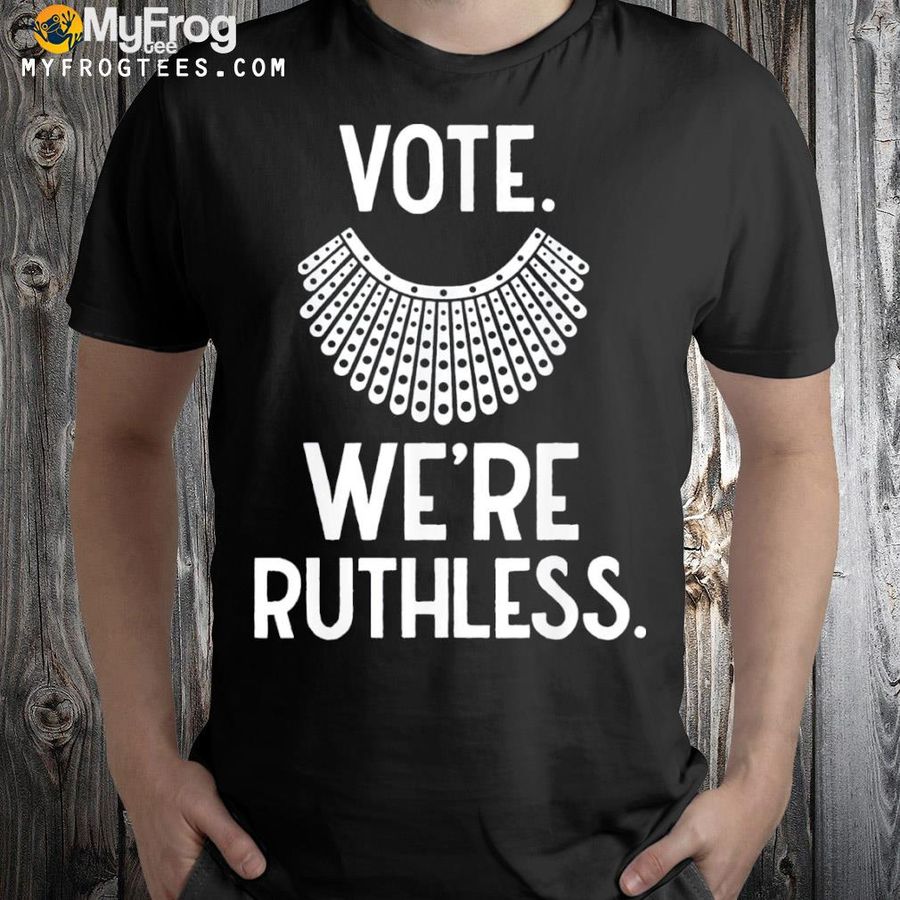 Vote we're ruthless feminist shirt