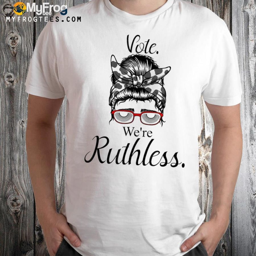 Vote we're ruthless messy bun vote we are ruthless shirt