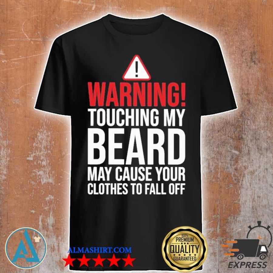 Warning touching my beard mau cause your clothes to fall off shirt