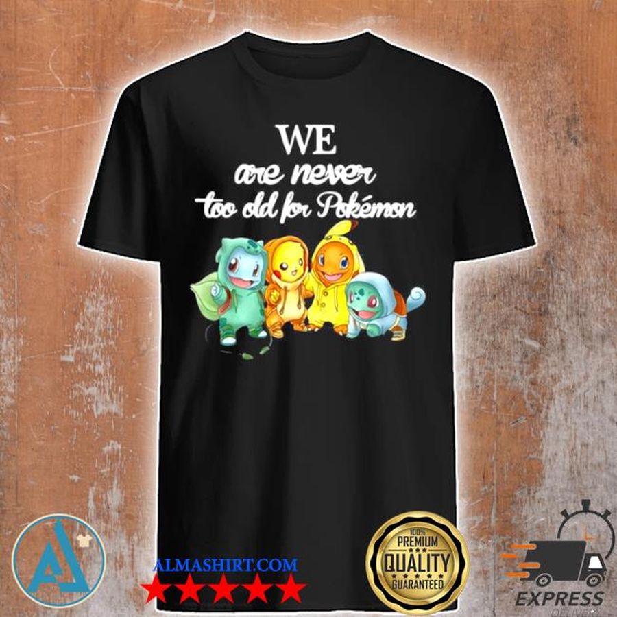 We are never too old for Pokemon baby squirtle Pikachu Hitokage bulbasaur shirt