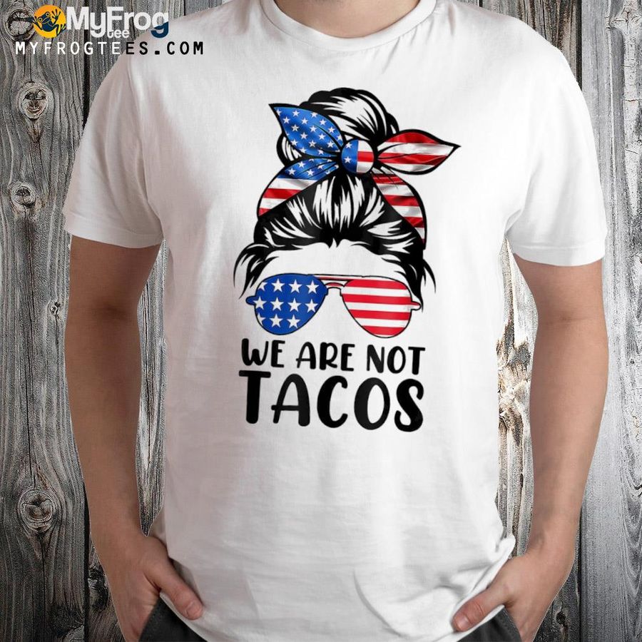 We are not tacos funny antI jill Biden messy bun shirt