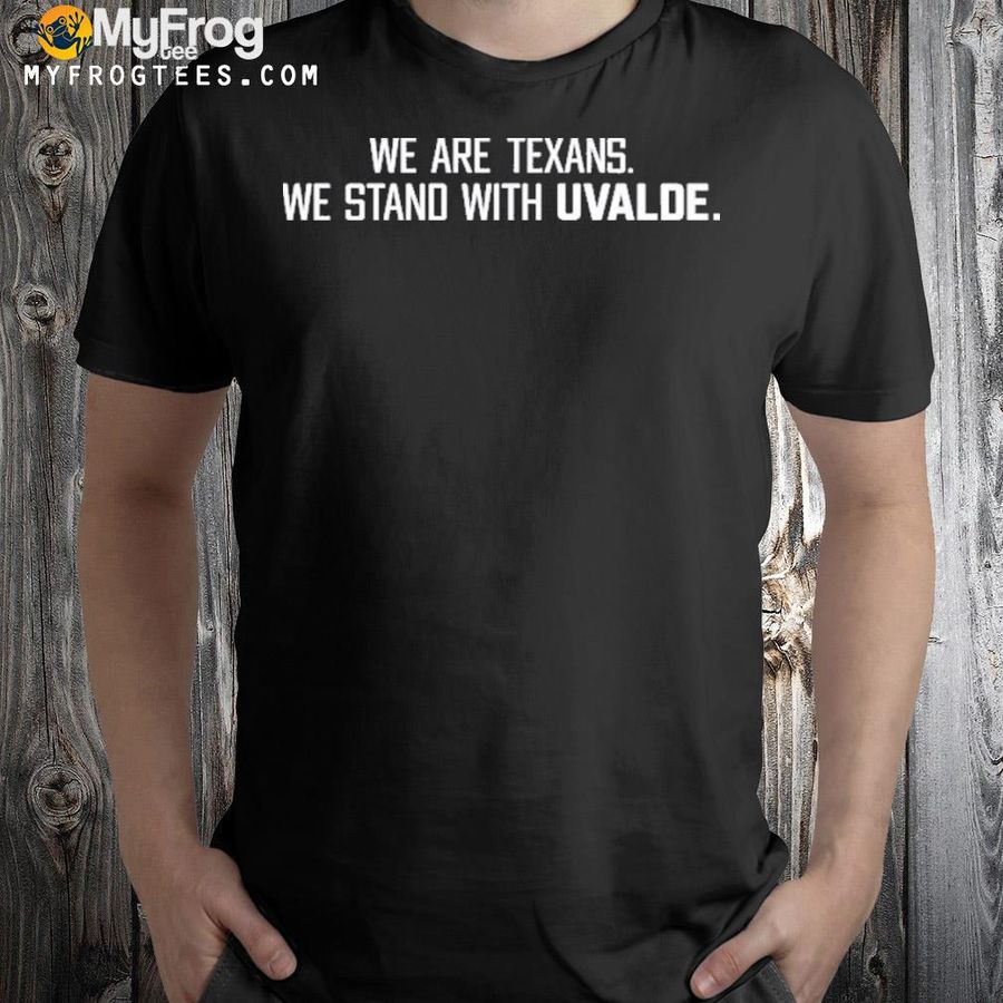We are texans we stand with uvalde houston texans shirt