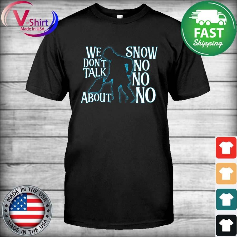 We Don't Talk About Snow No No No Shirt