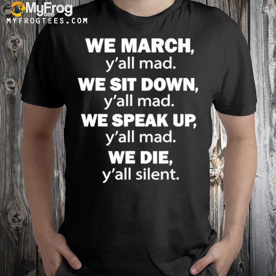 We march y'all mad we sit down y'all mad shirt