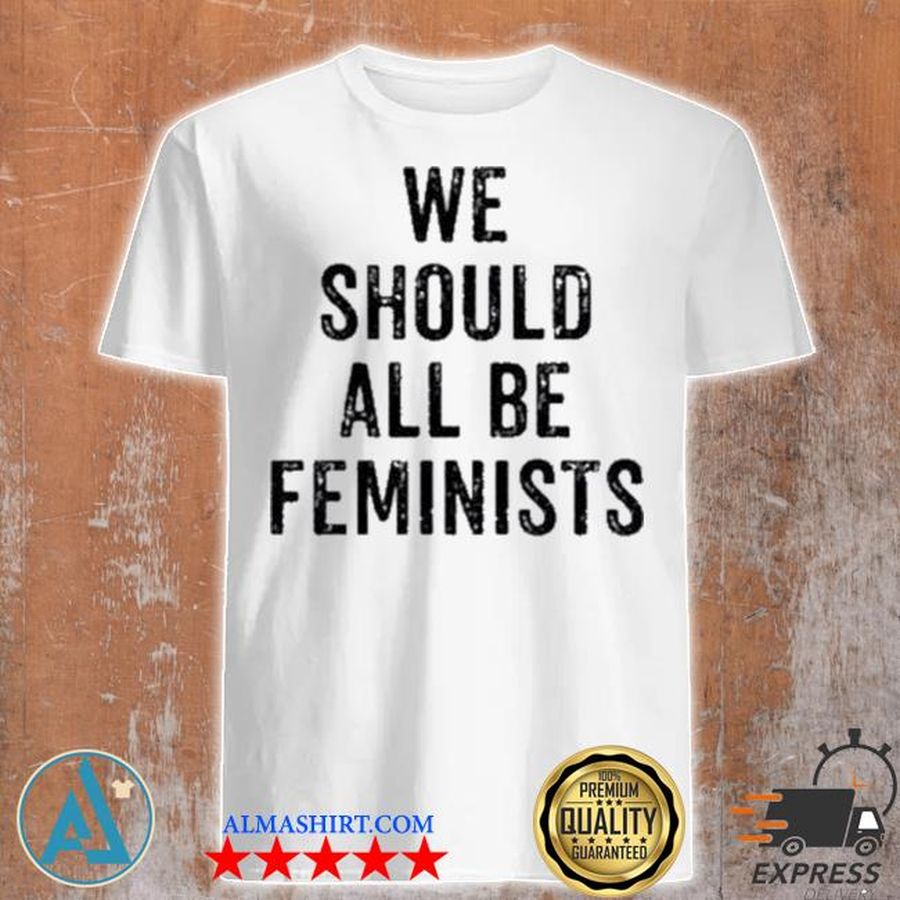 We should all be feminists shirt
