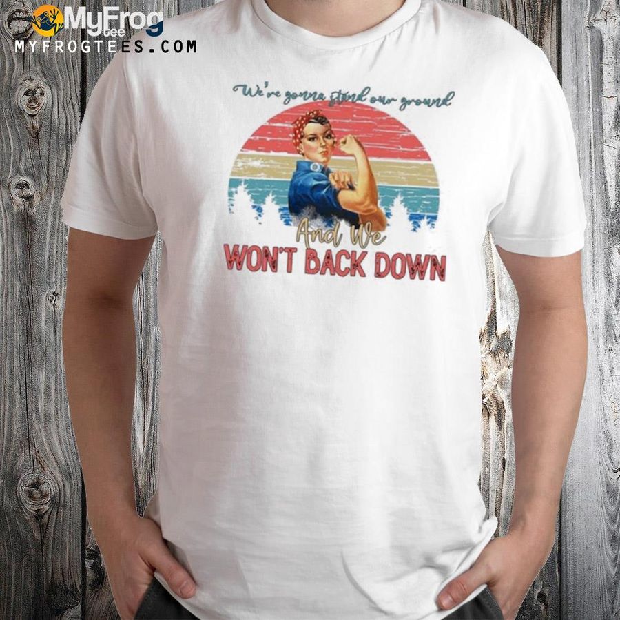 we're gonna are ground and we won't back down shirt