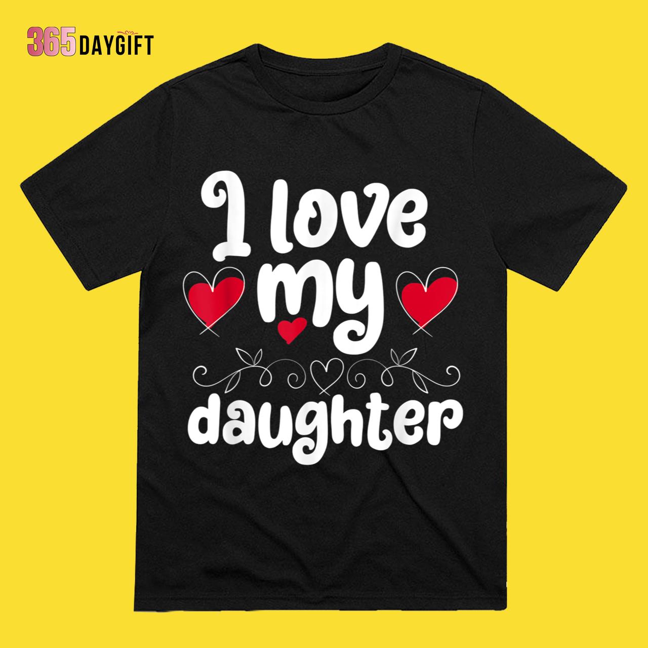 Wedding Gifts For Daughter I Love My Daughter T-Shirt