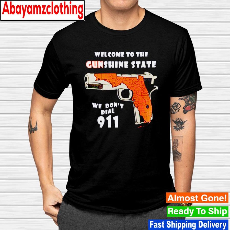 Welcome To The Gunshine State We Don’t Dial 911 shirt