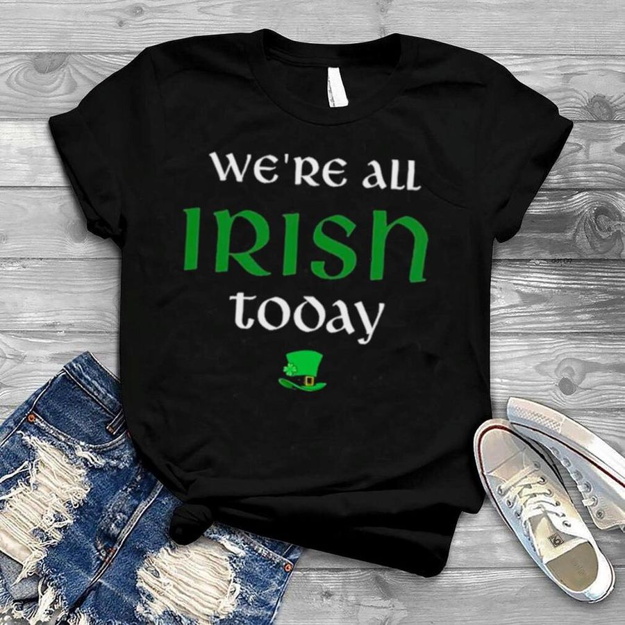 We’re All Irish Today Shirt