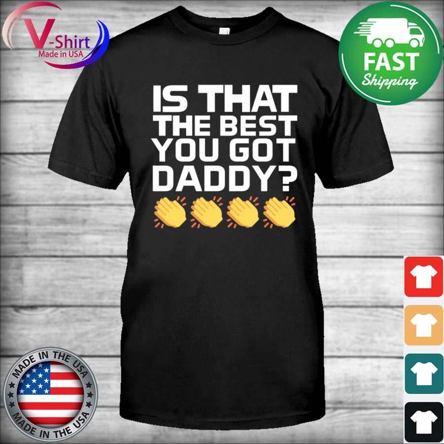 What A Maneuver Store Daddy’s Best Is That The Best You Got Daddy Shirt