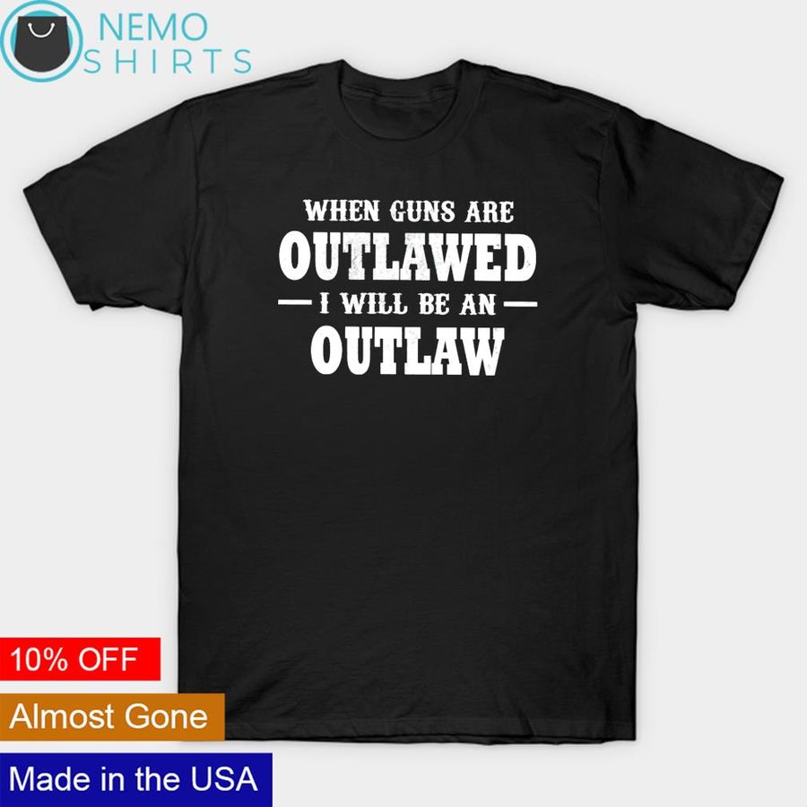 When guns are outlawed I will be an outlaw shirt
