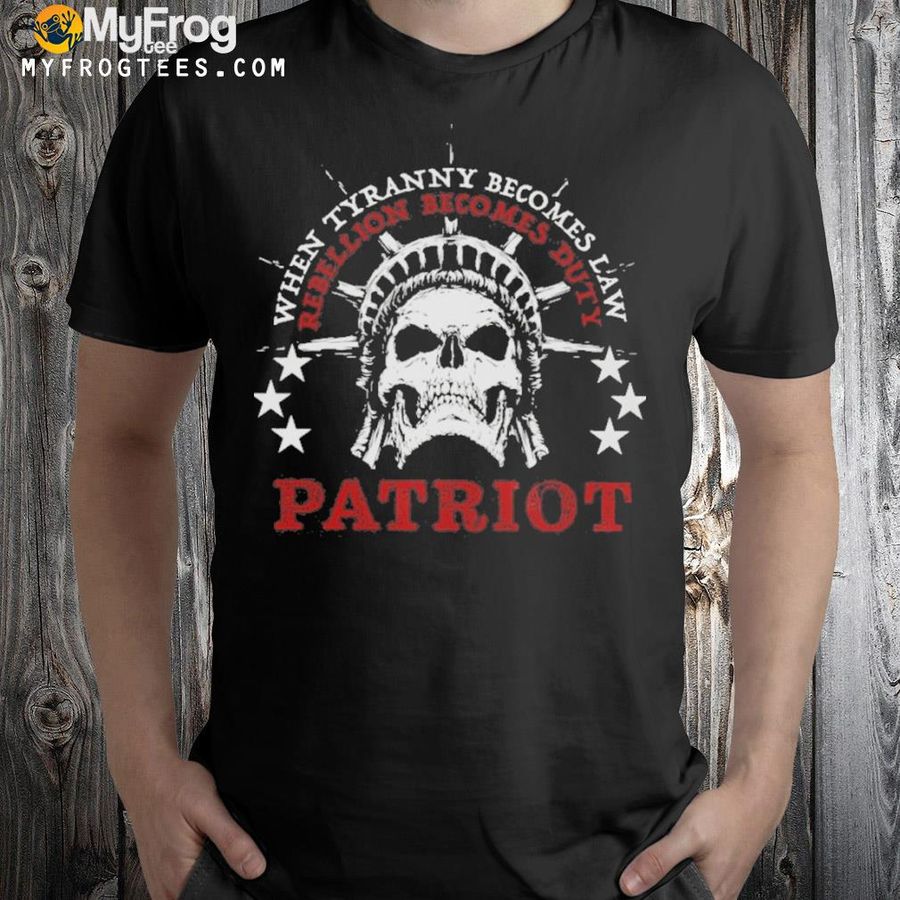 When Tyranny becomes law rebellion becomes duty patriot shirt