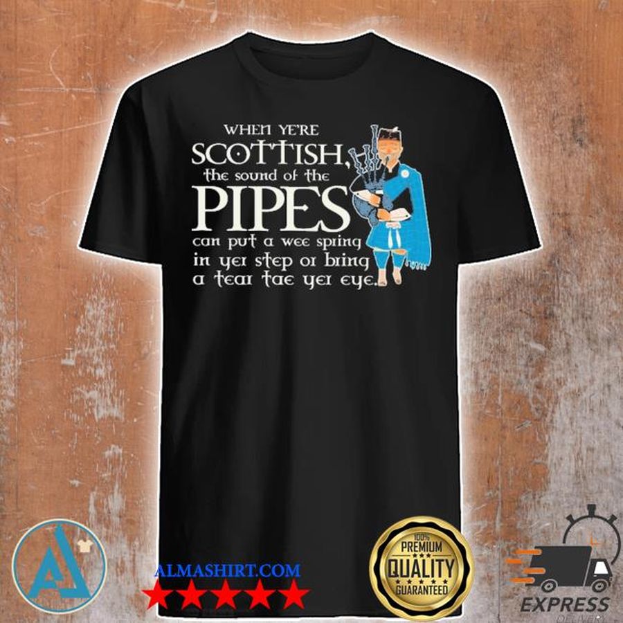 WHEN YE'RE SCOTTISH THE SOUND OF THE PIPES shirt