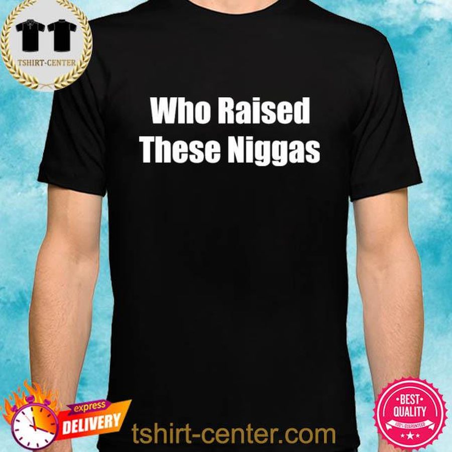 Who raised these niggas shirt