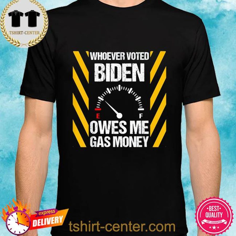 Whoever voted biden owes me gas money biden shirt