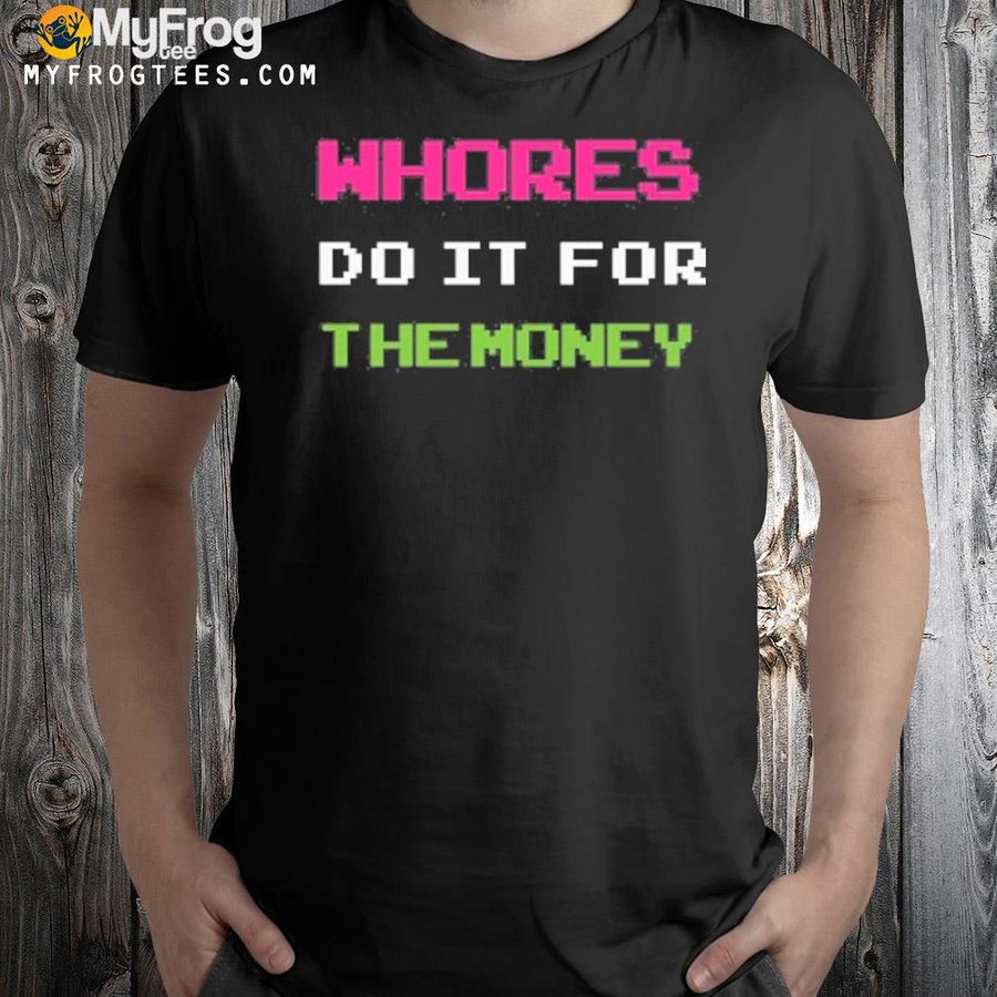 Whores Do It For The Money T-Shirt