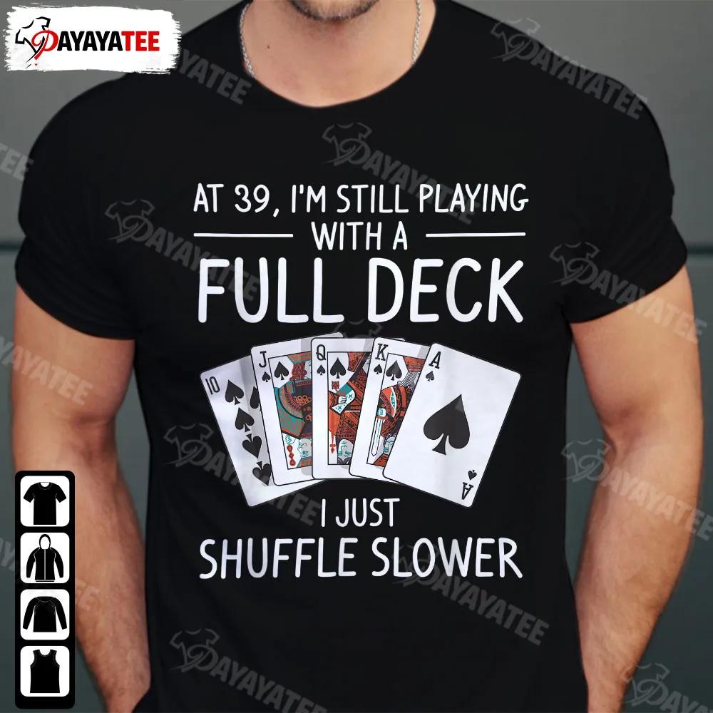 With A Full Deck I Just Shuffle Slower Shirt At 39 I'M Still Playing 39Th Birthday Gifts
