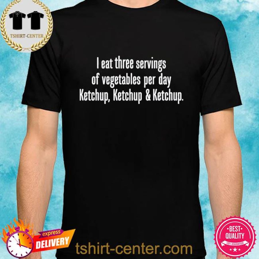 With Threatening Auras I Eat Three Servings Of Vegetables Per Day Ketchup Ketchup And Ketchup Shirt