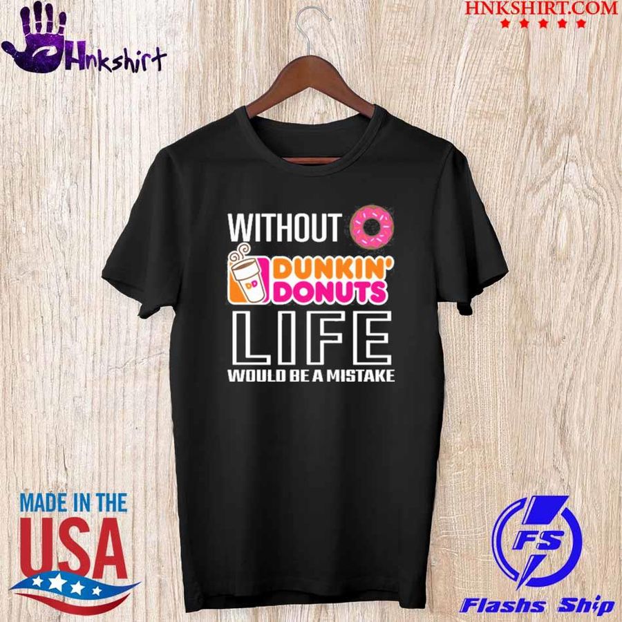Without Dunkin' Donuts life would be a mistake shirt