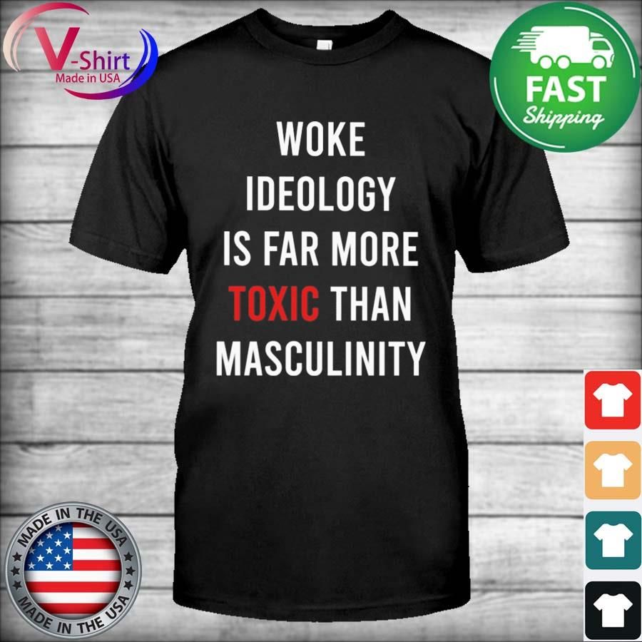 Woke Ideology is far more Toxic than masculinity Shirt