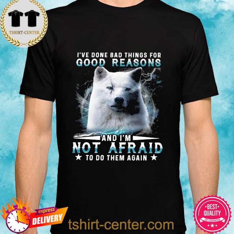 Wolf I've done bad things for good reasons and I'm not afraid to do them again shirt